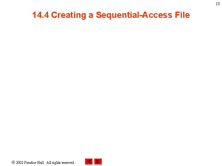 10 14. 4 Creating a Sequential-Access File 2002 Prentice Hall. All rights reserved. 10 14. 4 Creating a Sequential-Access File 2002 Prentice Hall. All rights reserved.