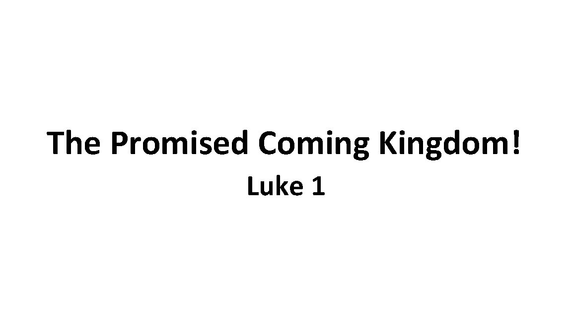 The Promised Coming Kingdom! Luke 1 