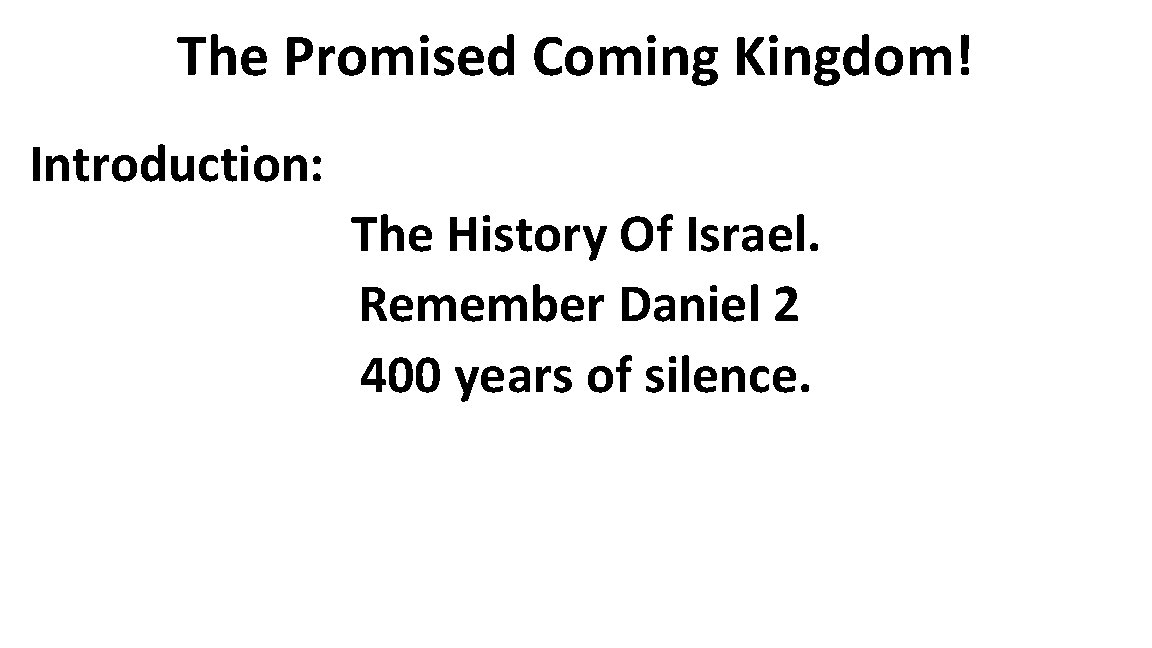 The Promised Coming Kingdom! Introduction: The History Of Israel. Remember Daniel 2 400 years