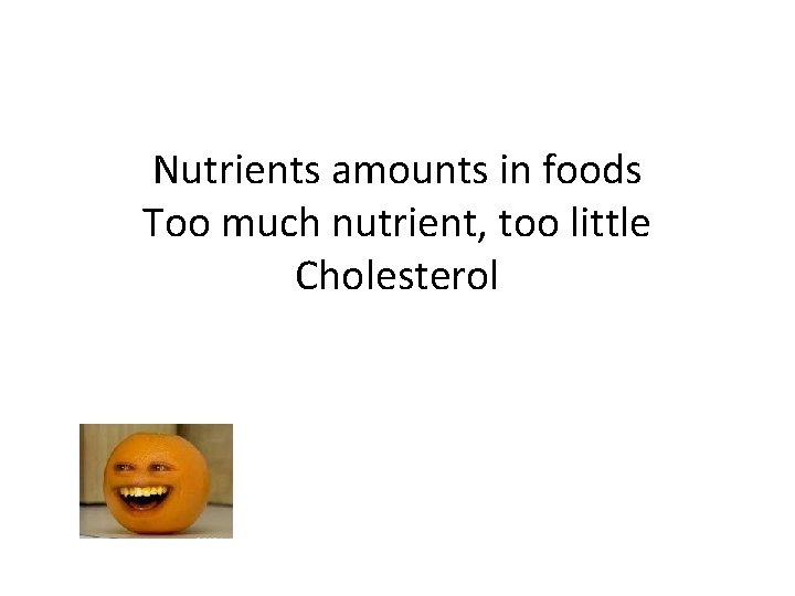 Nutrients amounts in foods Too much nutrient, too little Cholesterol 