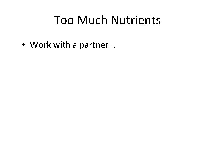 Too Much Nutrients • Work with a partner… 