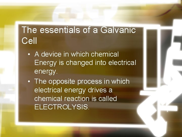 The essentials of a Galvanic Cell • A device in which chemical Energy is