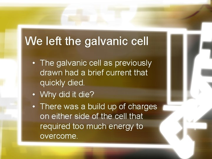 We left the galvanic cell • The galvanic cell as previously drawn had a