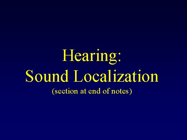 Hearing: Sound Localization (section at end of notes) 