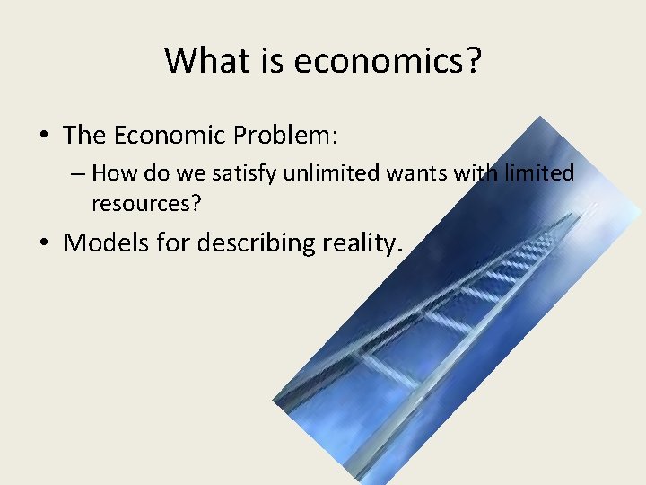 What is economics? • The Economic Problem: – How do we satisfy unlimited wants