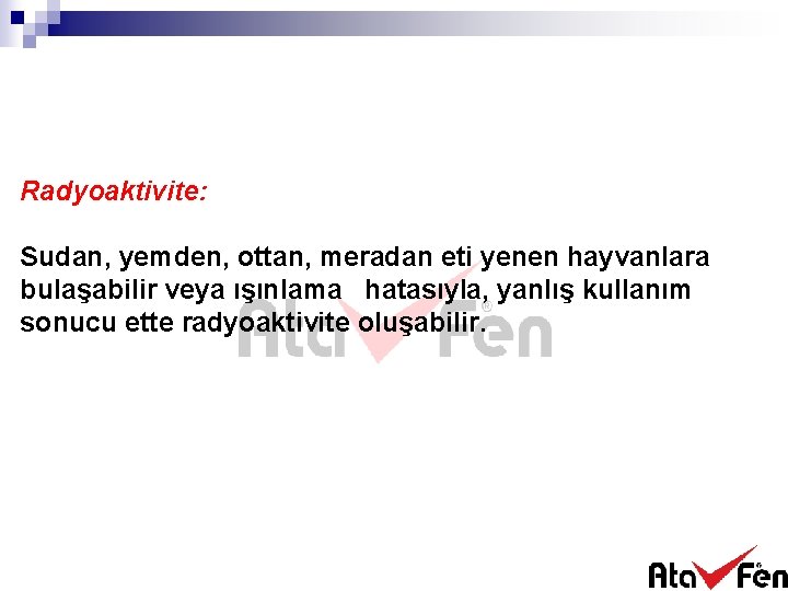 Radyoaktivite: Sudan, yemden, ottan, meradan eti yenen hayvanlara bulaşabilir veya ışınlama hatasıyla, yanlış kullanım