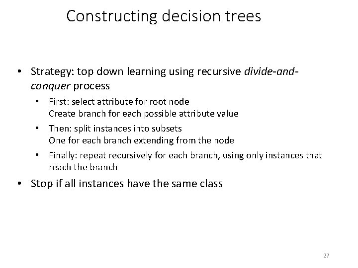 Constructing decision trees • Strategy: top down learning using recursive divide-andconquer process • First: