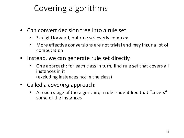 Covering algorithms • Can convert decision tree into a rule set • Straightforward, but