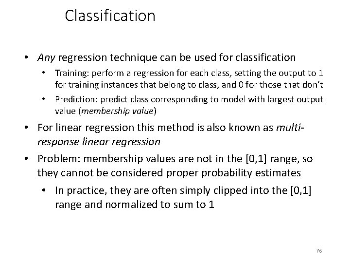 Classification • Any regression technique can be used for classification • Training: perform a