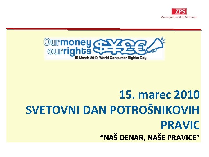 15. marec 2010 SVETOVNI DAN POTROŠNIKOVIH PRAVIC “NAŠ DENAR, NAŠE PRAVICE” 