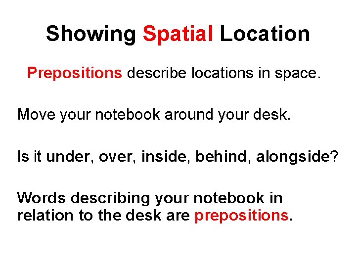 Showing Spatial Location Prepositions describe locations in space. Move your notebook around your desk.