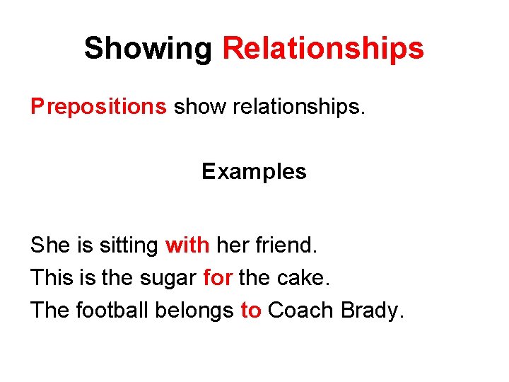 Showing Relationships Prepositions show relationships. Examples She is sitting with her friend. This is