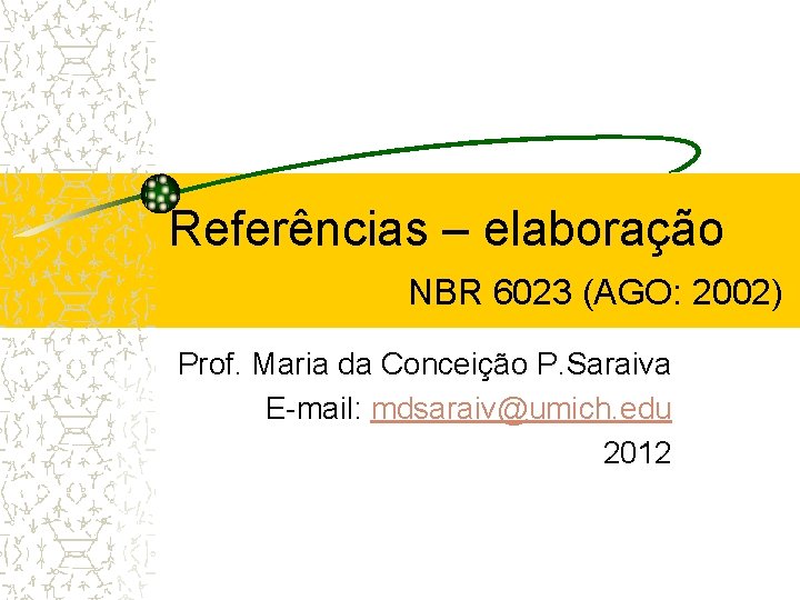 Referências – elaboração NBR 6023 (AGO: 2002) Prof. Maria da Conceição P. Saraiva E-mail: