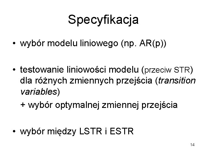 Specyfikacja • wybór modelu liniowego (np. AR(p)) • testowanie liniowości modelu (przeciw STR) dla