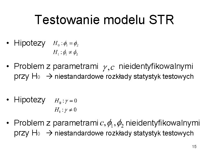Testowanie modelu STR • Hipotezy • Problem z parametrami nieidentyfikowalnymi przy H 0 niestandardowe