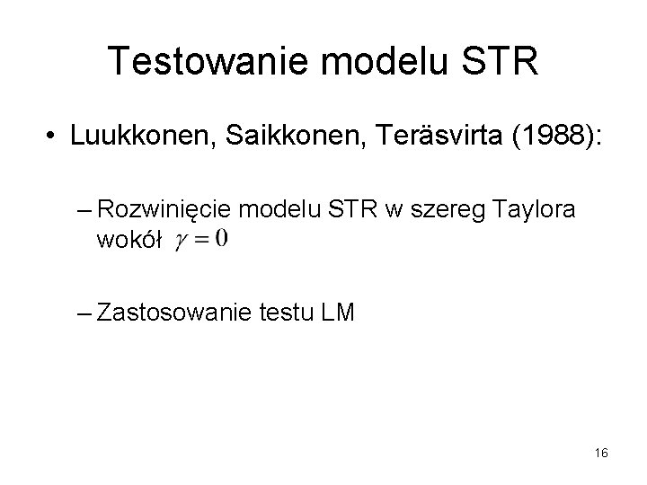 Testowanie modelu STR • Luukkonen, Saikkonen, Teräsvirta (1988): – Rozwinięcie modelu STR w szereg