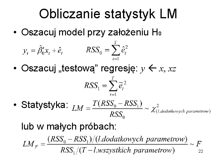 Obliczanie statystyk LM • Oszacuj model przy założeniu H 0 • Oszacuj „testową” regresję: