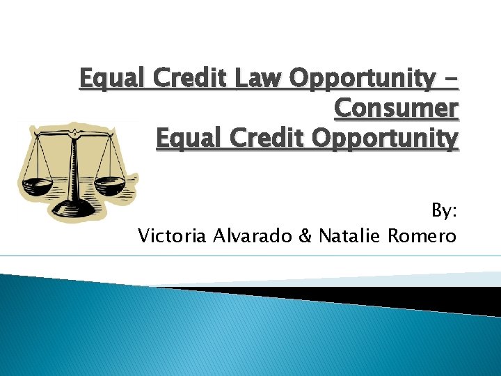 Equal Credit Law Opportunity Consumer Equal Credit Opportunity By: Victoria Alvarado & Natalie Romero