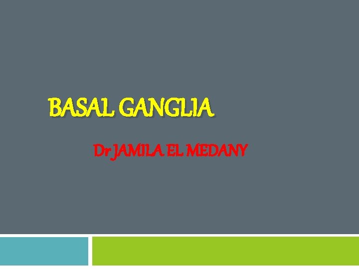 BASAL GANGLIA Dr JAMILA EL MEDANY 