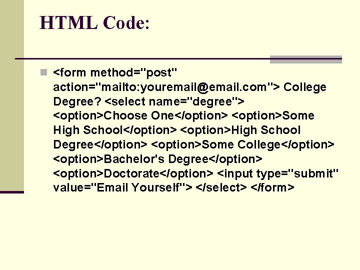 HTML Code: n <form method="post" action="mailto: youremail@email. com"> College Degree? <select name="degree"> <option>Choose One</option>