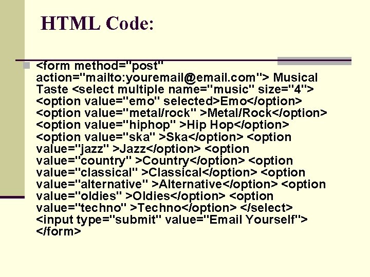 HTML Code: n <form method="post" action="mailto: youremail@email. com"> Musical Taste <select multiple name="music" size="4">
