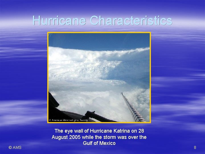 Hurricane Characteristics © AMS The eye wall of Hurricane Katrina on 28 August 2005