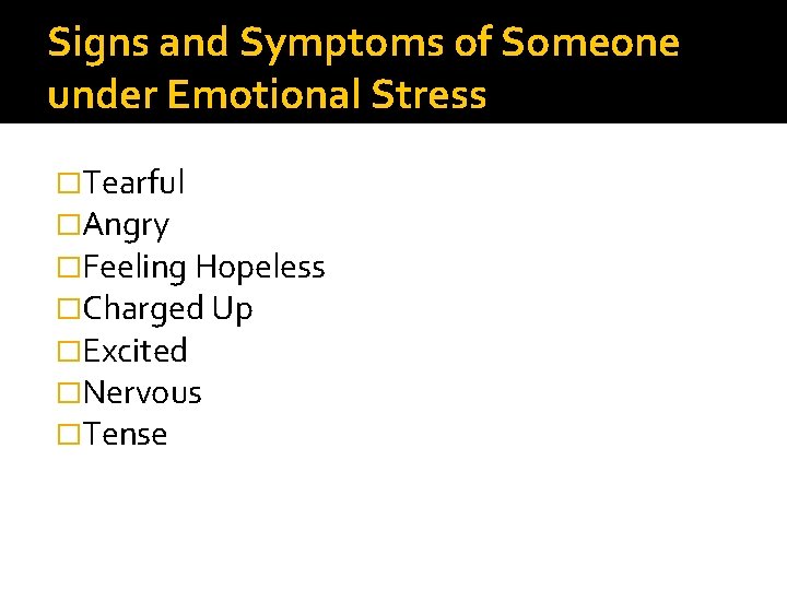 Signs and Symptoms of Someone under Emotional Stress �Tearful �Angry �Feeling Hopeless �Charged Up