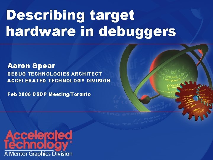 Describing target hardware in debuggers Aaron Spear DEBUG TECHNOLOGIES ARCHITECT ACCELERATED TECHNOLOGY DIVISION Feb