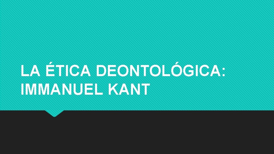LA ÉTICA DEONTOLÓGICA: IMMANUEL KANT 