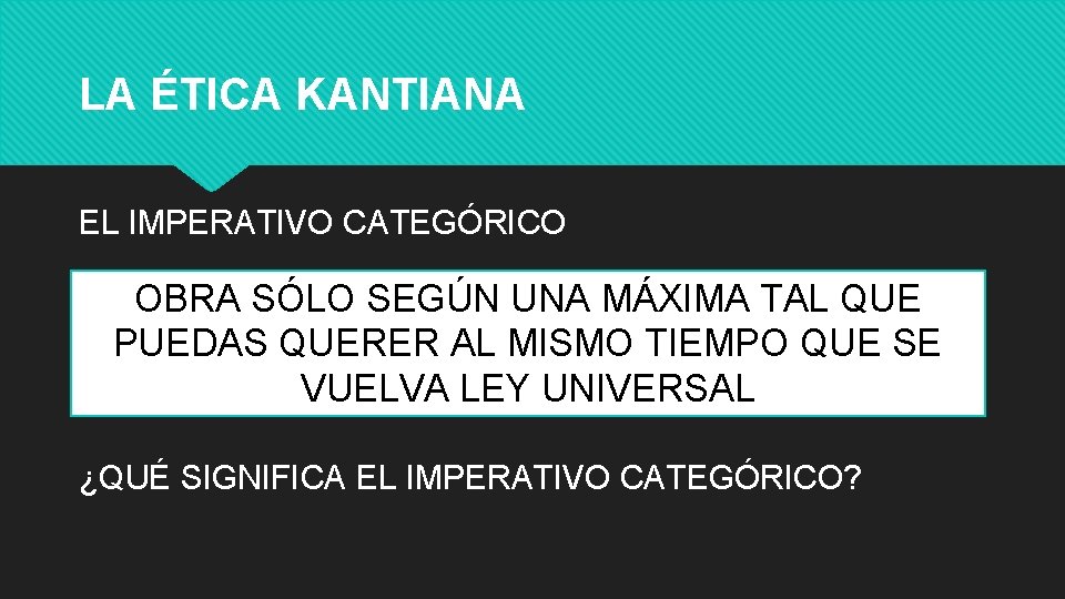 LA ÉTICA KANTIANA EL IMPERATIVO CATEGÓRICO OBRA SÓLO SEGÚN UNA MÁXIMA TAL QUE PUEDAS