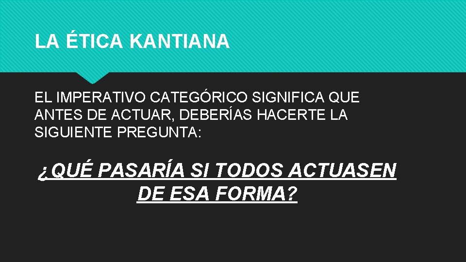 LA ÉTICA KANTIANA EL IMPERATIVO CATEGÓRICO SIGNIFICA QUE ANTES DE ACTUAR, DEBERÍAS HACERTE LA