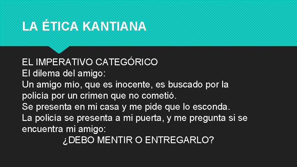 LA ÉTICA KANTIANA EL IMPERATIVO CATEGÓRICO El dilema del amigo: Un amigo mío, que