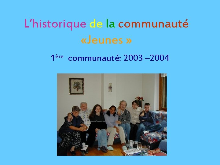 L’historique de la communauté «Jeunes » 1ère communauté: 2003 – 2004 