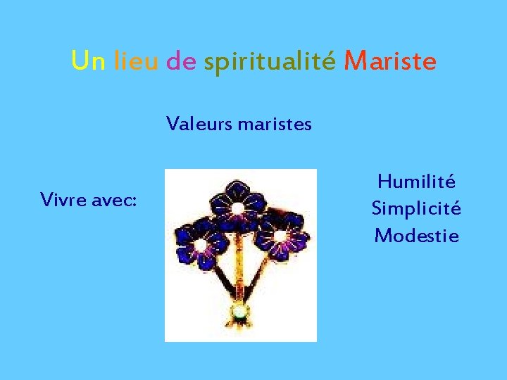 Un lieu de spiritualité Mariste Valeurs maristes Vivre avec: Humilité Simplicité Modestie 