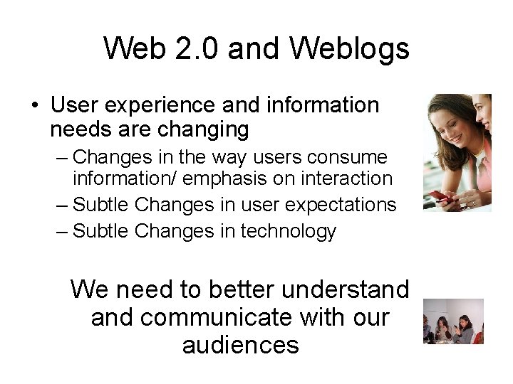 Web 2. 0 and Weblogs • User experience and information needs are changing –