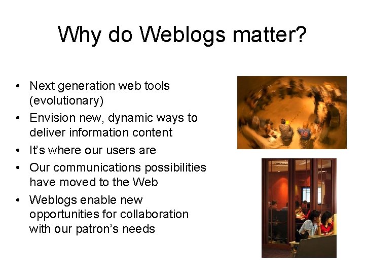 Why do Weblogs matter? • Next generation web tools (evolutionary) • Envision new, dynamic