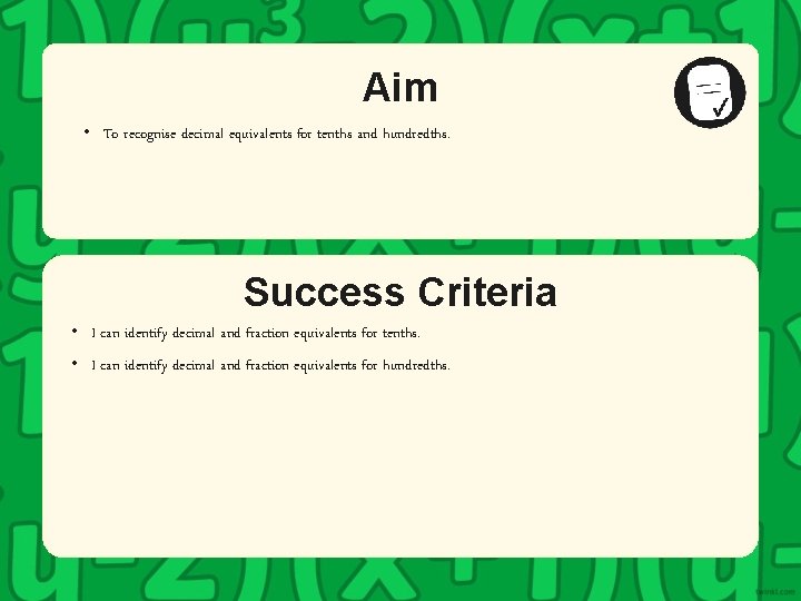 Aim • To recognise decimal equivalents for tenths and hundredths. Success Criteria • I