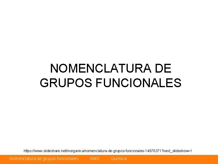 NOMENCLATURA DE GRUPOS FUNCIONALES https: //www. slideshare. net/inorganica/nomenclatura-de-grupos-funcionales-14676371? next_slideshow=1 Nomenclatura de grupos funcionales NM