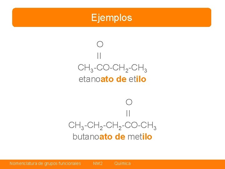 Ejemplos O II CH 3 -CO-CH 2 -CH 3 etanoato de etilo O II