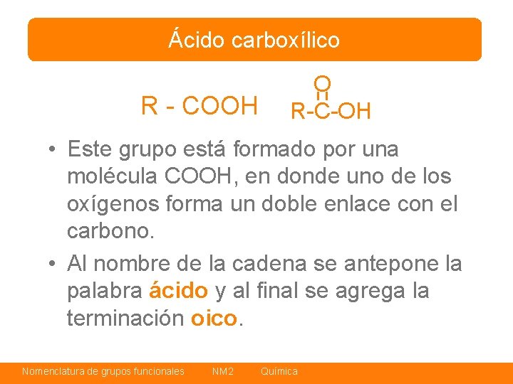 Ácido carboxílico R - COOH O R-C-OH • Este grupo está formado por una