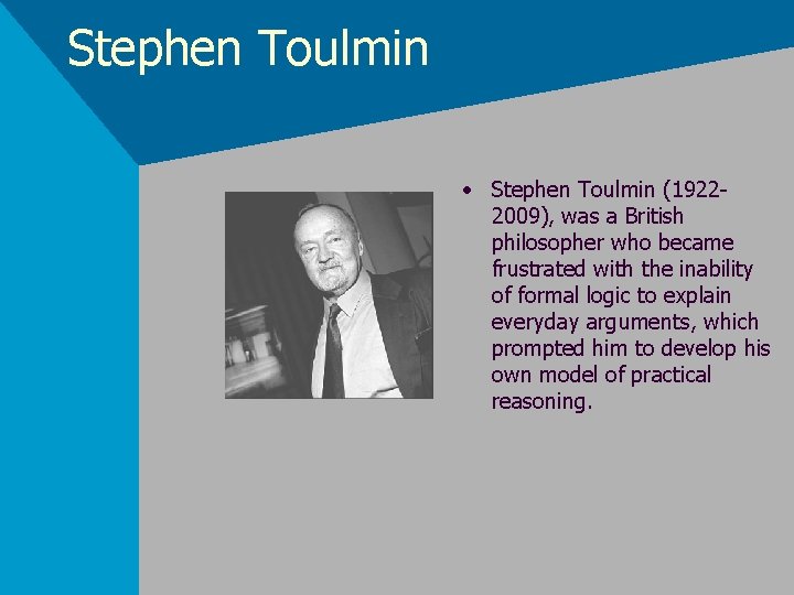 Stephen Toulmin • Stephen Toulmin (19222009), was a British philosopher who became frustrated with