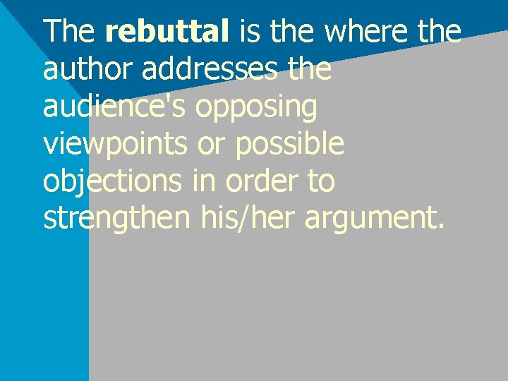 The rebuttal is the where the author addresses the audience's opposing viewpoints or possible