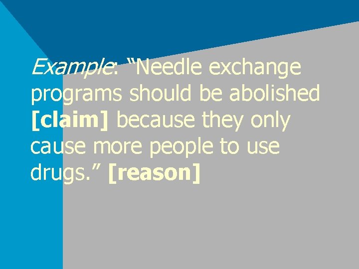Example: “Needle exchange programs should be abolished [claim] because they only cause more people