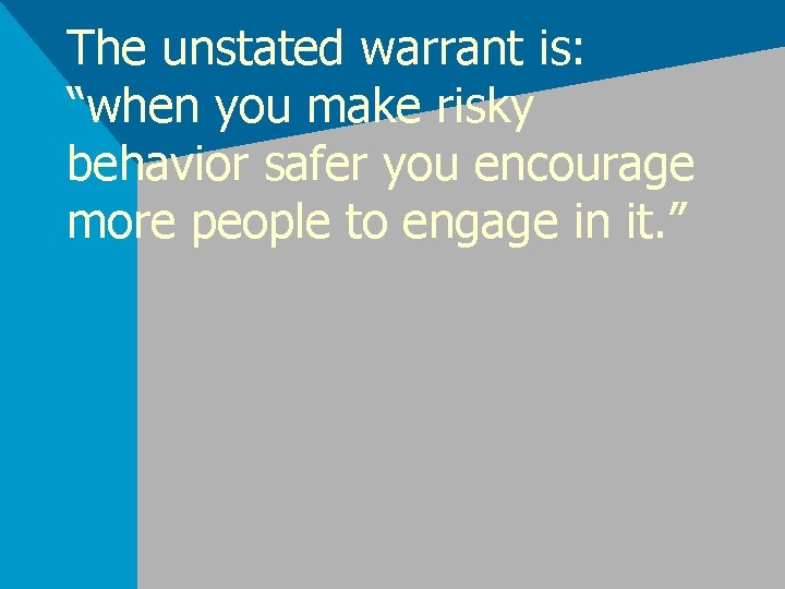 The unstated warrant is: “when you make risky behavior safer you encourage more people