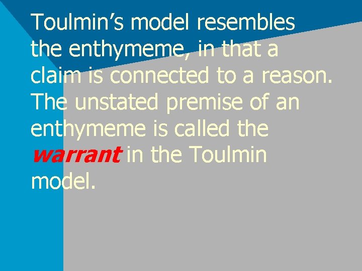 Toulmin’s model resembles the enthymeme, in that a claim is connected to a reason.
