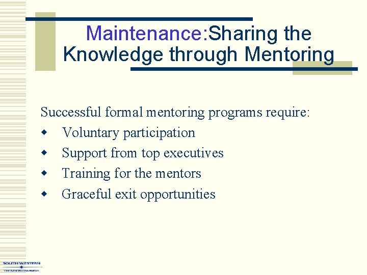 Maintenance: Sharing the Knowledge through Mentoring Successful formal mentoring programs require: w Voluntary participation