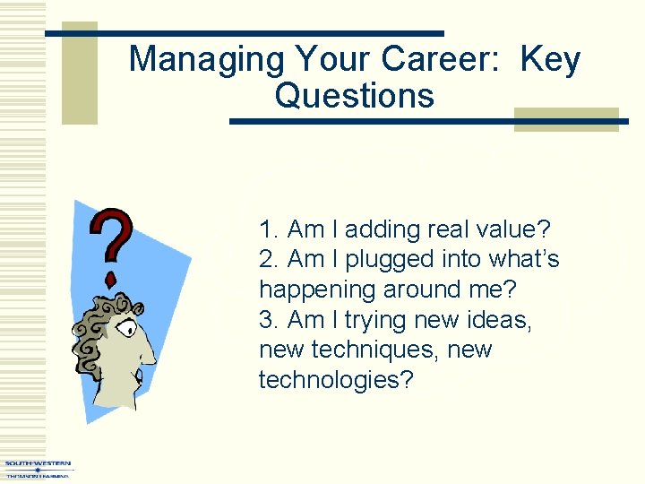 Managing Your Career: Key Questions 1. Am I adding real value? 2. Am I