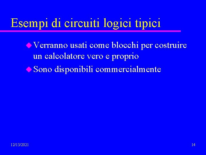 Esempi di circuiti logici tipici u Verranno usati come blocchi per costruire un calcolatore