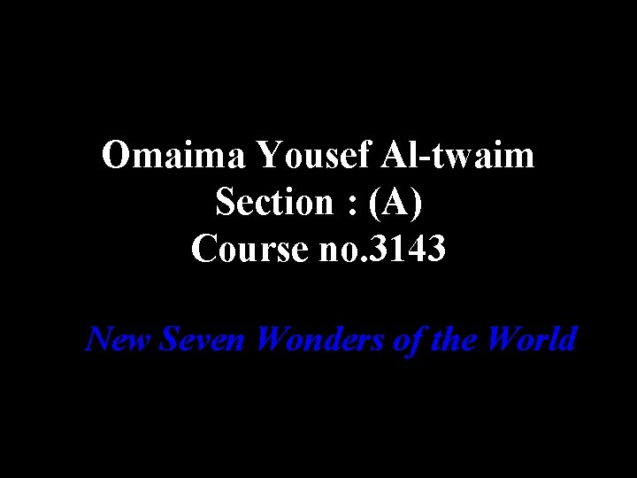 Omaima Yousef Al-twaim Section : (A) Course no. 3143 New Seven Wonders of the