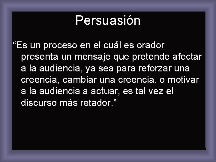 Persuasión “Es un proceso en el cuál es orador presenta un mensaje que pretende